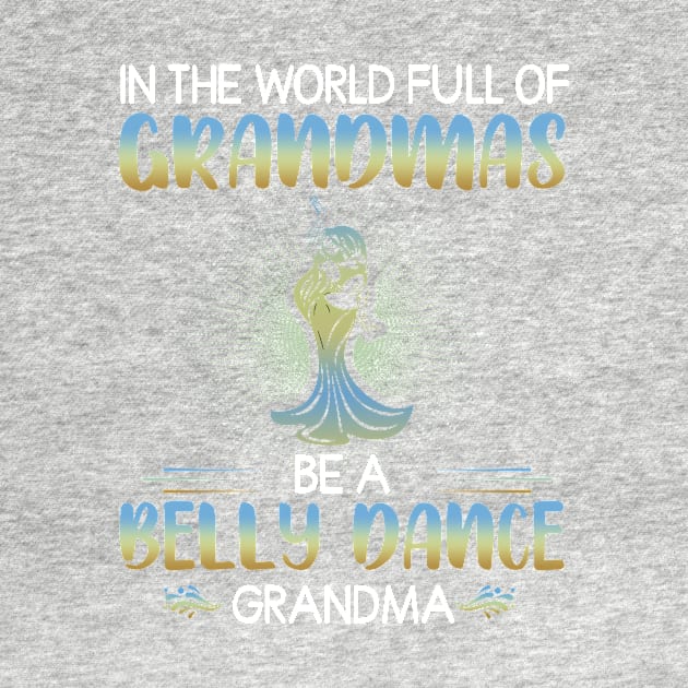 In the world full of Grandmas Be a belly dance Grandma by TEEPHILIC